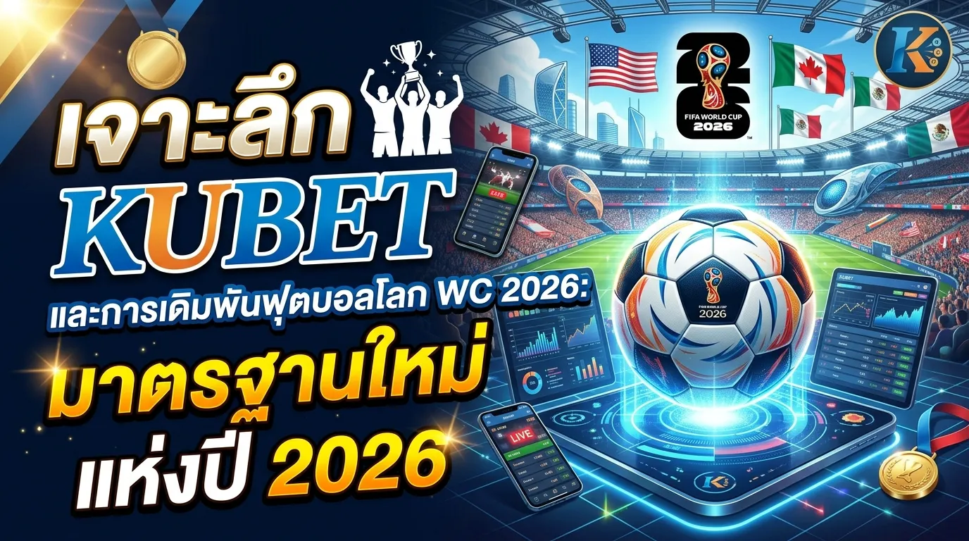 เจาะลึก KUBET และการเดิมพันฟุตบอลโลก WC 2026: มาตรฐานใหม่แห่งปี 2026