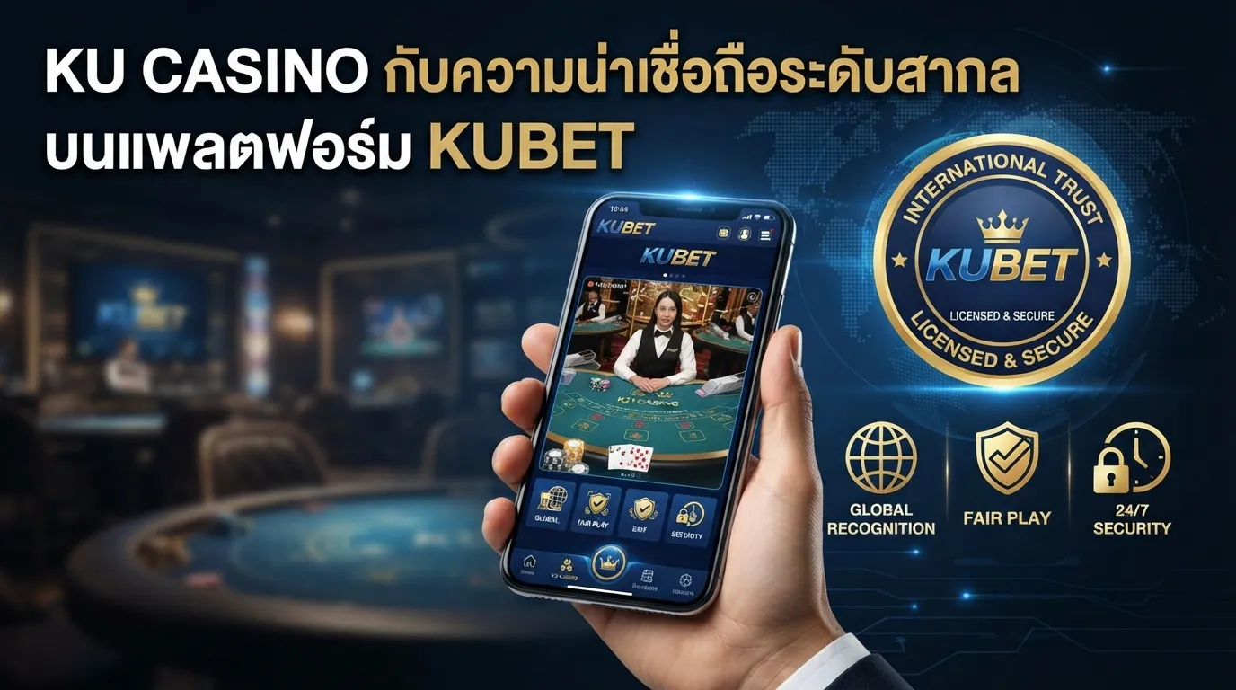 KU CASINO กับความน่าเชื่อถือระดับสากลบนแพลตฟอร์ม KUBET