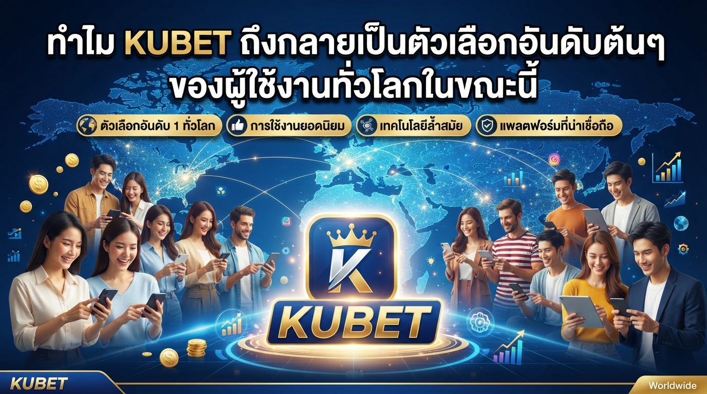ทำไม KUBET ถึงกลายเป็นตัวเลือกอันดับต้นๆ ของผู้ใช้งานทั่วโลกในขณะนี้